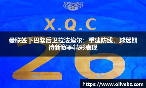 曼联签下巴黎后卫拉法埃尔：重建防线，球迷期待新赛季精彩表现